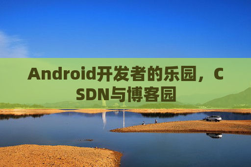 Android开发者的乐园，CSDN与博客园